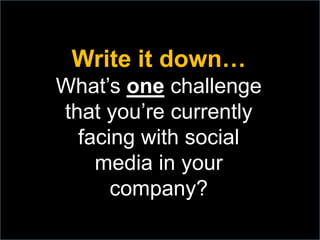 Write it down…
What’s one challenge
that you’re currently
facing with social
media in your
company?
 