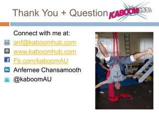 Thank You + Questions?
Connect with me at:
anf@kaboomhub.com
www.kaboomhub.com
Fb.com/kaboomAU
Anfernee Chansamooth
@kaboomAU
 