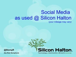 Social Media  as used @ Silicon Halton (your mileage may vary) @StompR Aka Rick Stomphorst 