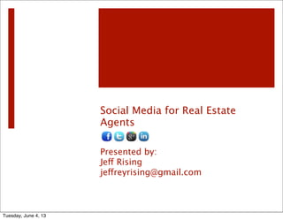 Social Media for Real Estate
Agents
Presented by:
Jeff Rising
jeffreyrising@gmail.com
Tuesday, June 4, 13
 