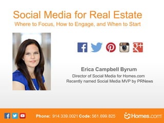 Social Media for Real Estate
Where to Focus, How to Engage, and When to Start
Erica Campbell Byrum
Director of Social Media for Homes.com
Recently named Social Media MVP by PRNews
 