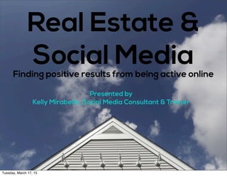 Real Estate &
Social MediaFinding positive results from being active online
Presented by
Kelly Mirabella, Social Media Consultant & Trainer
Tuesday, March 17, 15
 