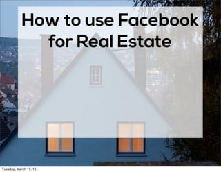 How to use Facebook
for Real Estate
Tuesday, March 17, 15
 