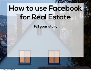 How to use Facebook
for Real Estate
Tell your story
Tuesday, March 17, 15
 