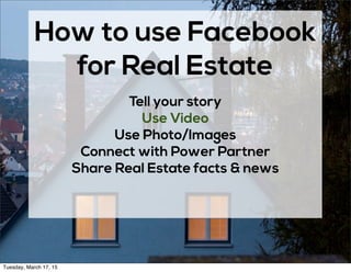 How to use Facebook
for Real Estate
Tell your story
Use Video
Use Photo/Images
Connect with Power Partner
Share Real Estat...