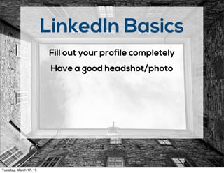 LinkedIn Basics
Fill out your profile completely
Have a good headshot/photo
Tuesday, March 17, 15
 
