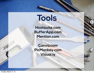 Tools
Hootsuite.com
BufferApp.com
Mention.com
Canva.com
PicMonkey.com
Visual.ly
Tuesday, March 17, 15
 
