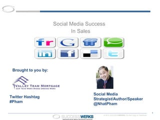 Social Media Success  In Sales Twitter Hashtag #Pham Social Media Strategist/Author/Speaker  @NhatPham Brought to you by: 