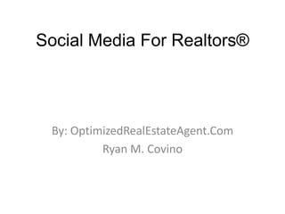 Social Media For Realtors® By: OptimizedRealEstateAgent.Com Ryan M. Covino 