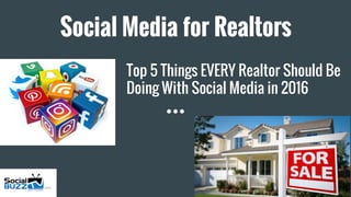 Social Media for Realtors
Top 5 Things EVERY Realtor Should Be
Doing With Social Media in 2016
 