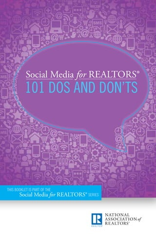 Social Media for RealtoRS® 
101 dOs ANd dON’ts 
this bOOKLet is PARt Of the 
Social Media for RealtoRS® seRies 
 