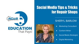 SHERYL BARLOW
● Marketing Consultant
● Content Writer
● Social Media Strategist
● Digital Marketing
Social Media Tips & Tricks
for Repair Shops
 