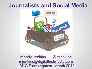 Journalists and Social Media




    Mandy Jenkins       @mjenkins
    mjenkins@digitalfirstmedia.com
   LANG Extravaganza, March 2012
 
