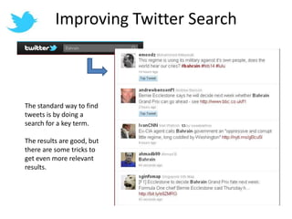 Improving Twitter SearchThe standard way to find tweets is by doing a search for a key term.The results are good, but there are some tricks to get even more relevant results.