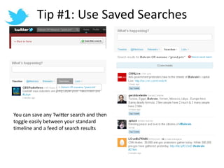 Tip #1: Use Saved SearchesYou can save any Twitter search and then toggle easily between your standard timeline and a feed of search results