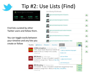 Tip #2: Use Lists (Find)Find lists curated by other Twitter users and follow them.You can toggle easily between your timeline and any lists you create or follow
