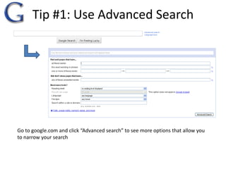 Tip #1: Use Advanced Search Go to google.com and click “Advanced search” to see more options that allow you to narrow your search