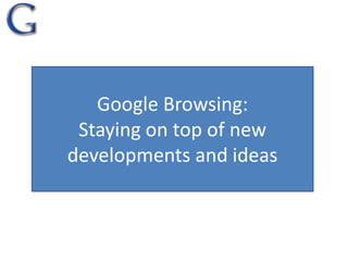 Google Browsing:Staying on top of new developments and ideas