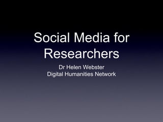 Social Media for
 Researchers
       Dr Helen Webster
  Digital Humanities Network
 