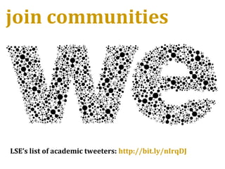 join communities
LSE’s list of academic tweeters: http://bit.ly/nIrqDJ
 