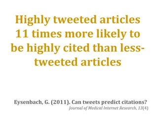 Eysenbach, G. (2011). Can tweets predict citations?
Journal of Medical Internet Research, 13(4)
Highly tweeted articles
11 times more likely to
be highly cited than less-
tweeted articles
 