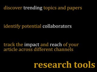 discover trending topics and papers
identify potential collaborators
track the impact and reach of your
article across different channels
research tools
 