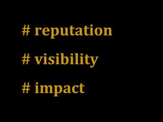 # reputation
# visibility
# impact
 