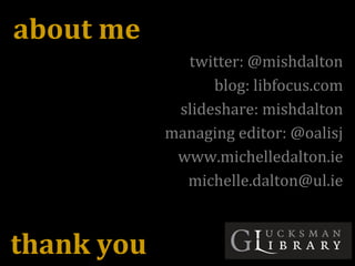 twitter: @mishdalton
blog: libfocus.com
slideshare: mishdalton
managing editor: @oalisj
www.michelledalton.ie
michelle.dalton@ul.ie
about me
thank you
 