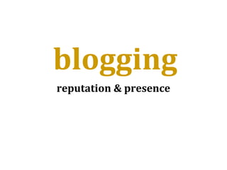 blogging
reputation & presence
 