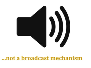 …not a broadcast mechanism
 