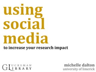 using
social
media
michelle dalton
university of limerick
to increase your research impact
 
