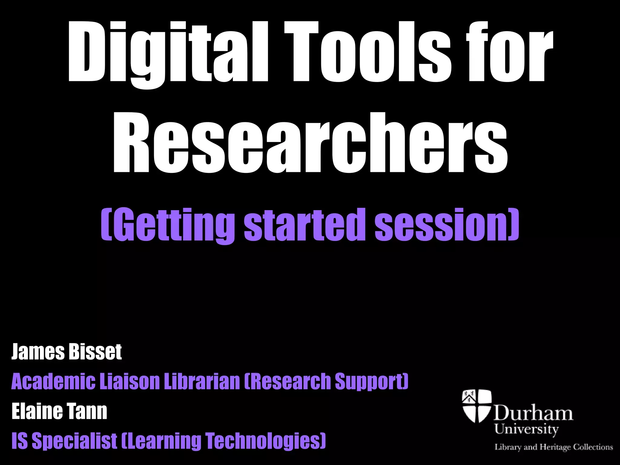 Digital Tools for
       Researchers
         (Getting started session)

James Bisset
Academic Liaison Librarian (Research Support)
Elaine Tann
IS Specialist (Learning Technologies)
 