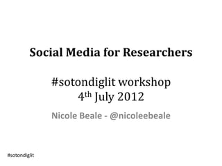 Social Media for Researchers

               #sotondiglit workshop
                   4th July 2012
               Nicole Beale - @nicoleebeale


#sotondiglit
 