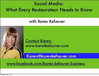 Social Media:
What Every Restaurateur Needs to Know
Karen@karenkefauver.com
with Karen Kefauver
www.karenkefauver.com
www.facebook.com/karen.kefauver.business
Contact Karen:
Saturday, May 11, 13
 