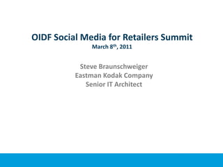 OIDF Social Media for Retailers SummitMarch 8th, 2011 Steve Braunschweiger Eastman Kodak Company Senior IT Architect 