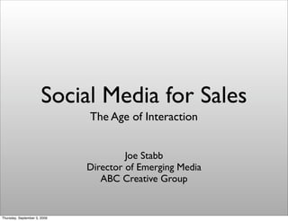 Social Media for Sales
                              The Age of Interaction


                                       Joe Stabb
                              Director of Emerging Media
                                 ABC Creative Group


Thursday, September 3, 2009
 