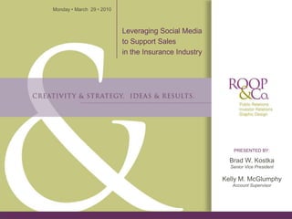Monday • March 29 • 2010



                           Leveraging Social Media
                           to Support Sales
                           in the Insurance Industry




                                                          PRESENTED BY:

                                                         Brad W. Kostka
                                                         Senior Vice President

                                                       Kelly M. McGlumphy
                                                          Account Supervisor
 