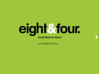 Social Media for Salons

                          www.eightandfour.com




Social Media for Salons                             www.eightandfour.com
 