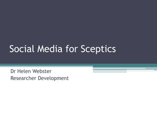 Social Media for Sceptics
Dr Helen Webster
Researcher Development
 