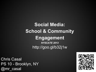Social Media:
School & Community
Engagement
NYSCATE 2013

http://goo.gl/b32j1w
Chris Casal
PS 10 - Brooklyn, NY
@mr_casal

 