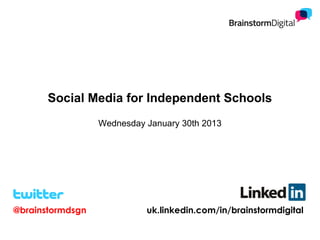 Social Media for Independent Schools
                  Wednesday January 30th 2013




@brainstormdsgn             uk.linkedin.com/in/brainstormdigital
 