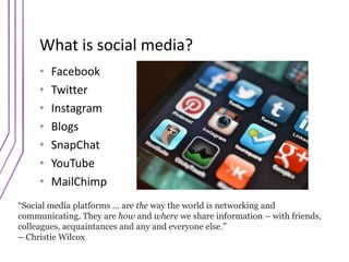 What is social media?
• Facebook
• Twitter
• Instagram
• Blogs
• SnapChat
• YouTube
• MailChimp
“Social media platforms … ...