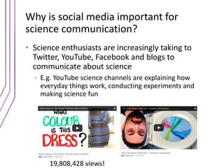 Why is social media important for
science communication?
• Science enthusiasts are increasingly taking to
Twitter, YouTube...