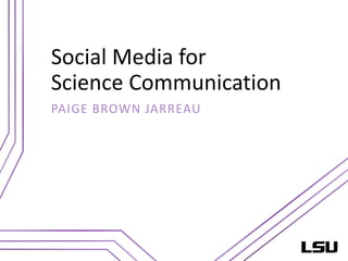Social Media for
Science Communication
PAIGE BROWN JARREAU
 