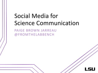Social Media for
Science Communication
PAIGE BROWN JARREAU
@FROMTHELABBENCH
 
