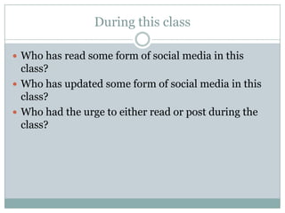 During this classWho has read some form of social media in this class?Who has updated some form of social media in this class?Who had the urge to either read or post during the class?