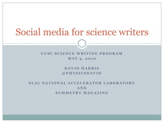 UCSC science writing program May 4, 2010 David harris @physicsdavid SLAC National Accelerator Laboratory and Symmetry Magazine Social media for science writers 