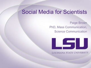 Social Media for Scientists
Paige Brown
PhD, Mass Communication,
Science Communication
 