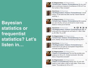 Bayesian 
statistics or 
frequentist 
statistics? Let’s 
listen in…" 
! 
 