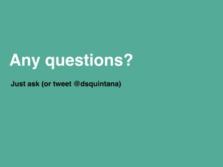 Any questions? 
Just ask (or tweet @dsquintana) 
